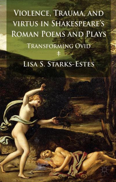 Violence, Trauma, and Virtus in Shakespeare’s Roman Poems and Plays