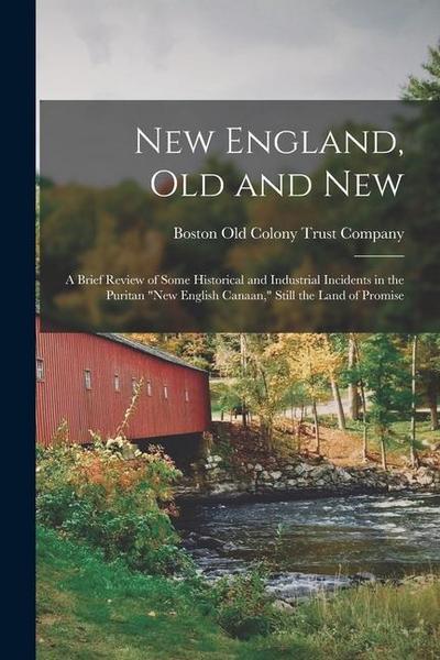 New England, Old and New: A Brief Review of Some Historical and Industrial Incidents in the Puritan "New English Canaan," Still the Land of Prom