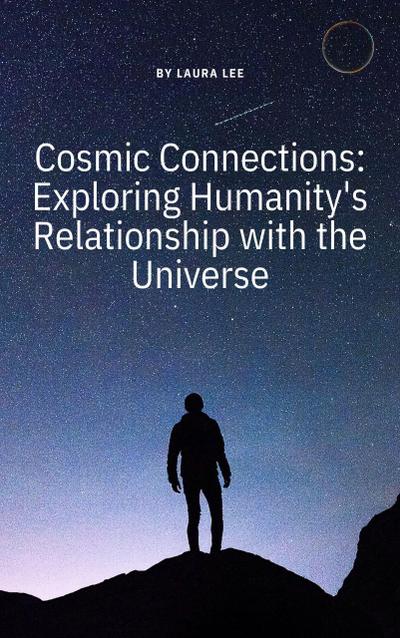 Cosmic Connections: Exploring Humanity’s Relationship with the Universe
