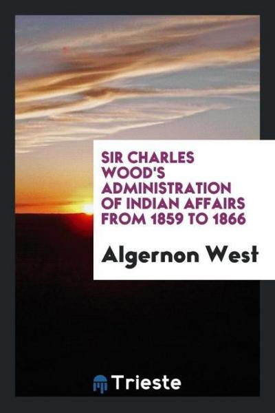 Sir Charles Wood’s Administration of Indian Affairs from 1859 to 1866