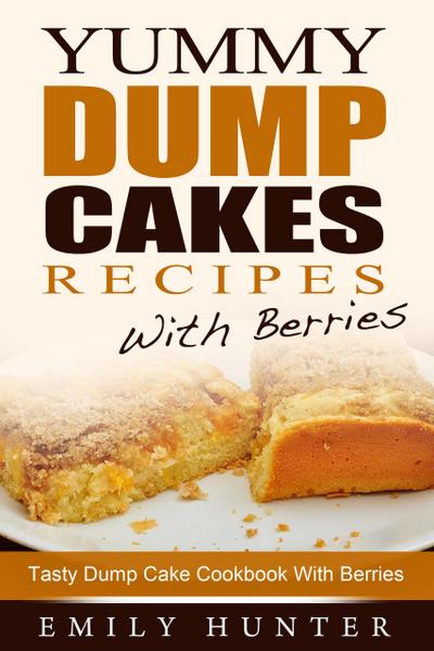 Yummy Dump Cake Recipes With Berries: Tasty Dump Cake Cookbook With Berries