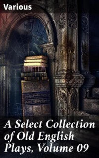 A Select Collection of Old English Plays, Volume 09