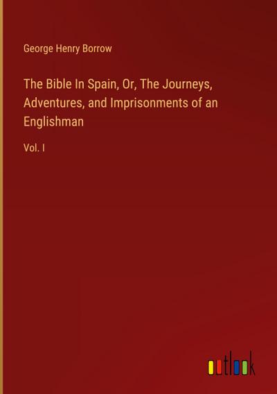 The Bible In Spain, Or, The Journeys, Adventures, and Imprisonments of an Englishman