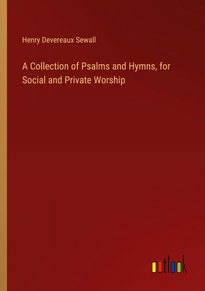 A Collection of Psalms and Hymns, for Social and Private Worship
