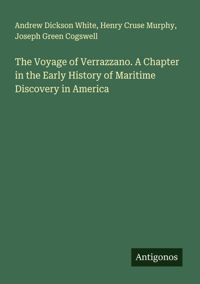 The Voyage of Verrazzano. A Chapter in the Early History of Maritime Discovery in America