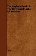 The Angler’s Guide To The Rivers And Lochs Of Scotland