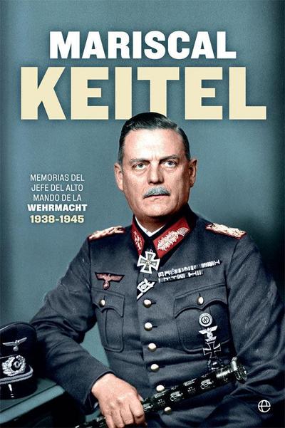 Mariscal Keitel : memorias del jefe del Alto Mando de la Wehrmacht, 1938-1945