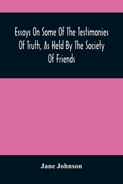Essays On Some Of The Testimonies Of Truth, As Held By The Society Of Friends