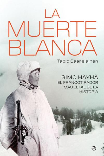 La muerte blanca : Simo Häyhä, el francotirador más letal de la historia
