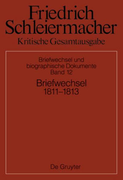 Friedrich Schleiermacher: Kritische Gesamtausgabe. Briefwechsel und biographische Dokumente Briefwechsel 1811-1813