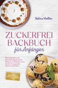 Zuckerfrei Backbuch für Anfänger: Die leckersten und abwechslungsreichsten Rezepte zum Backen ohne Zucker für gesunden Genuss ohne Reue - inkl. Brotrezepten, Cupcakes, Torten uvm.