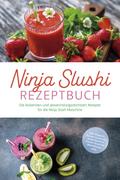 Ninja Slushi Rezeptbuch: Die leckersten und abwechslungsreichsten Rezepte für die Ninja Slush Maschine - inkl. Frappés, Frozen Cocktails, Soda Slushies, Frucht Slushies, Milchshakes uvm.