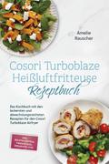 Cosori Turboblaze Heißluftfritteuse Rezeptbuch: Das Kochbuch mit den leckersten und abwechslungsreichsten Rezepten für den Cosori Turboblaze Airfryer - inkl. Brotrezepten, Fingerfood, Desserts uvm.