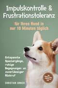 Impulskontrolle & Frustrationstoleranz für Ihren Hund in nur 10 Minuten täglich: Entspannte Spaziergänge, ruhige Begegnungen und zuverlässiger Rückruf - inkl. Übungsplänen, Denkspielen uvm.