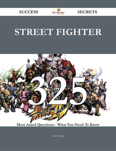 Street Fighter 325 Success Secrets - 325 Most Asked Questions On Street Fighter - What You Need To Know
