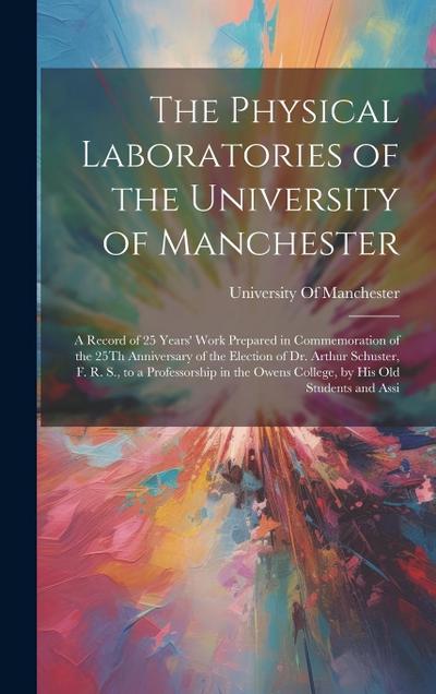 The Physical Laboratories of the University of Manchester: A Record of 25 Years’ Work Prepared in Commemoration of the 25Th Anniversary of the Electio