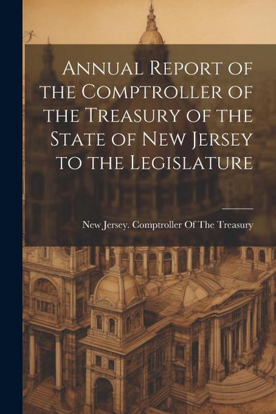 Annual Report of the Comptroller of the Treasury of the State of New Jersey to the Legislature