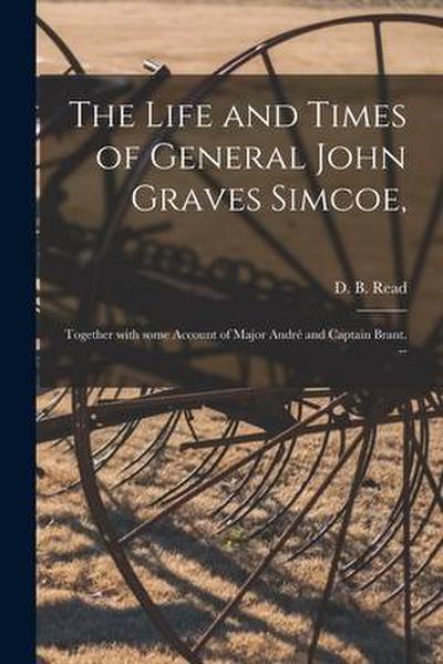 The Life and Times of General John Graves Simcoe,: Together With Some Account of Major André and Captain Brant.