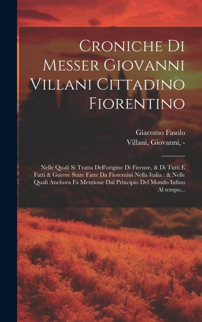 Croniche di Messer Giovanni Villani cittadino fiorentino: Nelle quali si tratta dell’origine di Firenze, & di tutti e fatti & guerre state fatte da Fi