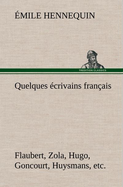 Quelques écrivains français Flaubert, Zola, Hugo, Goncourt, Huysmans, etc.