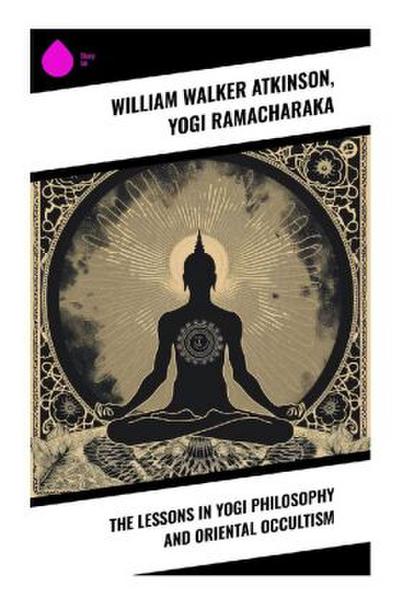 The Lessons in Yogi Philosophy and Oriental Occultism