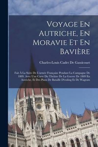 Voyage En Autriche, En Moravie Et En Bavière: Fait À La Suite De L’armée Française Pendant La Campagne De 1809. Avec Une Carte Du Théâtre De La Guerre