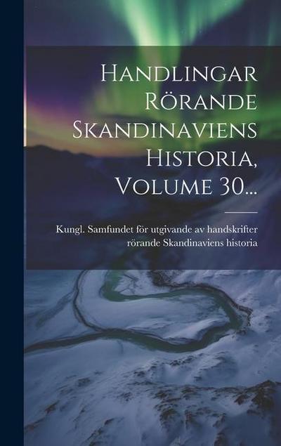 Handlingar Rörande Skandinaviens Historia, Volume 30...