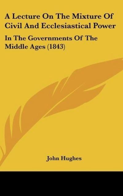 A Lecture On The Mixture Of Civil And Ecclesiastical Power - John Hughes