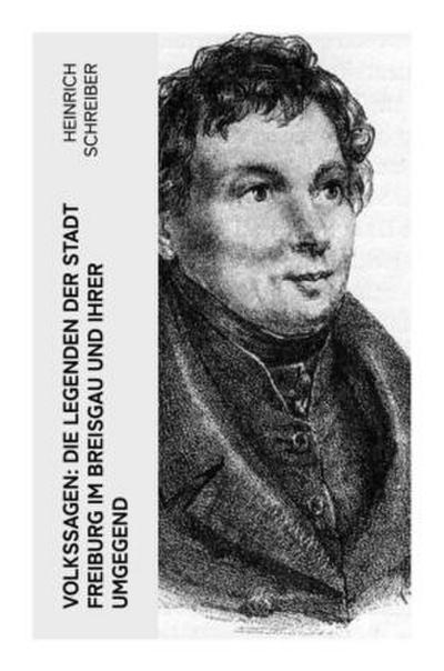 Volkssagen: Die Legenden der Stadt Freiburg im Breisgau und ihrer Umgegend