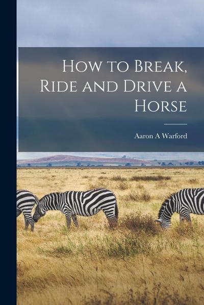 How to Break, Ride and Drive a Horse