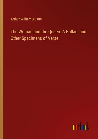 The Woman and the Queen. A Ballad, and Other Specimens of Verse