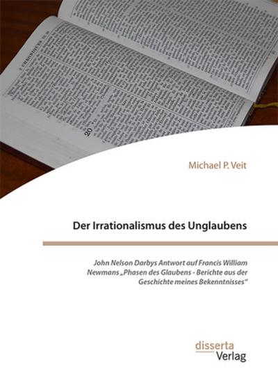 Der Irrationalismus des Unglaubens. John Nelson Darbys Antwort auf Francis William Newmans "Phasen des Glaubens - Berichte aus der Geschichte meines Bekenntnisses"