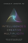 Intelligence’s Creative Multiplicity: And It’s Critical Role in the Future of Understanding