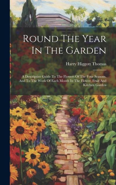 Round The Year In The Garden: A Descriptive Guide To The Flowers Of The Four Seasons, And To The Work Of Each Month In The Flower, Fruit And Kitchen