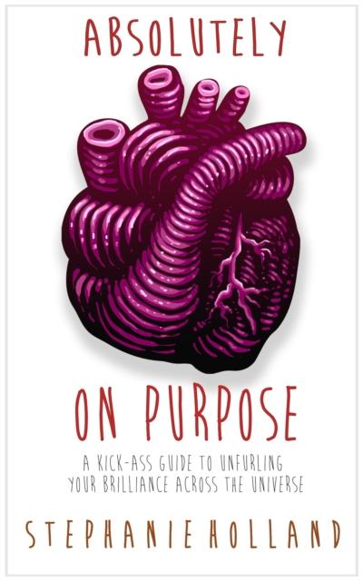 Absolutely on Purpose: A Kick-Ass Guide to Unfurling Your Brilliance Across the Universe