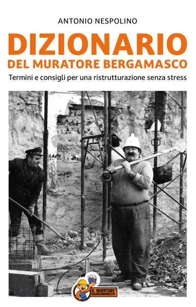 Dizionario del muratore bergamasco. Termini e consigli per una ristrutturazione senza stress