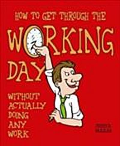 How to Get Through the Working Day : Without Actually Doing Any Work
