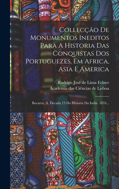 Collecção De Monumentos Ineditos Para A Historia Das Conquistas Dos Portuguezes, Em Africa, Asia E America: Bocarro, A. Decada 13 Da Historia Da India