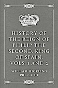 History of the Reign of Philip the Second, King of Spain, Vols. 1 and 2