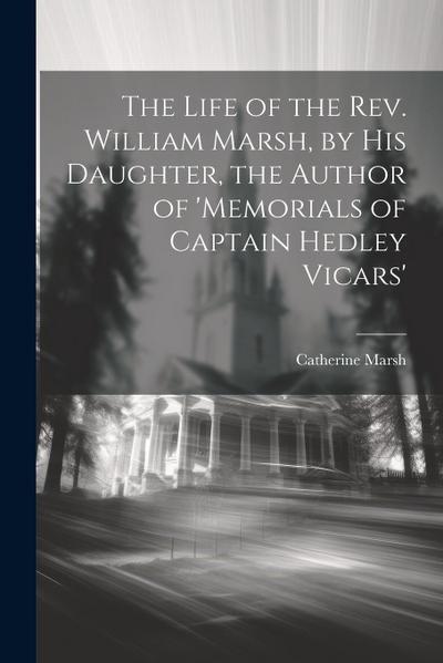 The Life of the Rev. William Marsh, by His Daughter, the Author of ’memorials of Captain Hedley Vicars’