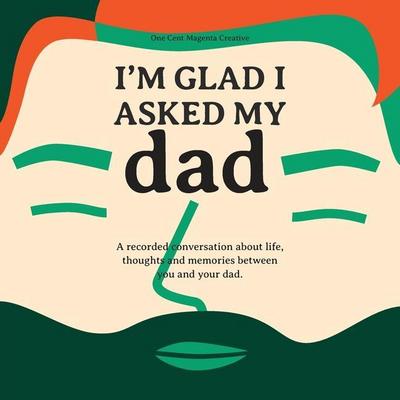 I’m Glad I Asked My Dad - A interview journal of my Dads life, thoughts and inspirations.