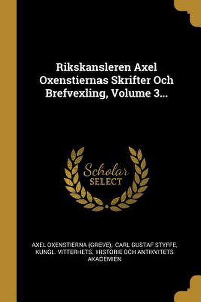 Rikskansleren Axel Oxenstiernas Skrifter Och Brefvexling, Volume 3...