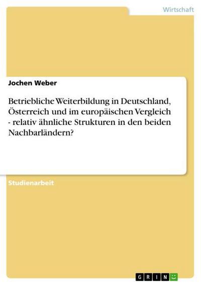 Betriebliche Weiterbildung in Deutschland, Österreich und im europäischen Vergleich - relativ ähnliche Strukturen in den beiden Nachbarländern? - Jochen Weber