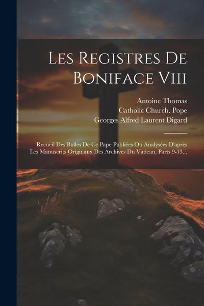 Les Registres De Boniface Viii: Recueil Des Bulles De Ce Pape Publiées Ou Analysées D’après Les Manuscrits Originaux Des Archives Du Vatican, Parts 9