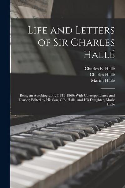 Life and Letters of Sir Charles Hallé; Being an Autobiography (1819-1860) With Correspondence and Diaries; Edited by his son, C.E. Hallé, and his Daug