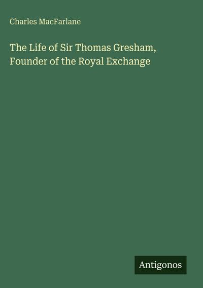 The Life of Sir Thomas Gresham, Founder of the Royal Exchange