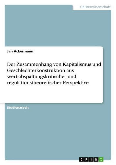 Der Zusammenhang von Kapitalismus und Geschlechterkonstruktion aus wert-abspaltungskritischer und regulationstheoretischer Perspektive