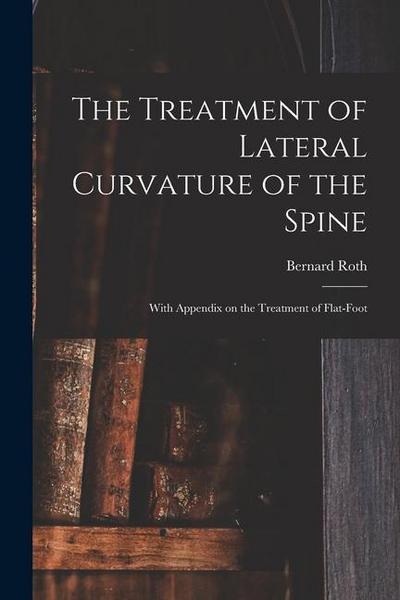 The Treatment of Lateral Curvature of the Spine: With Appendix on the Treatment of Flat-foot