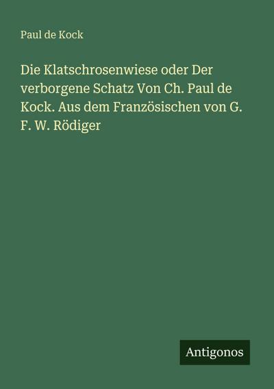 Die Klatschrosenwiese oder Der verborgene Schatz Von Ch. Paul de Kock. Aus dem Französischen von G. F. W. Rödiger