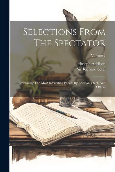 Selections From The Spectator: Embracing The Most Interesting Papers By Addison, Steel, And Others; Volume 2